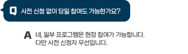 Q : 사전 신청 없이 당일 참여도 가능한가요? / A : 네, 일부 프로그램은 현장 참여가 가능합니다. 다만 사전 신청자 우선입니다.