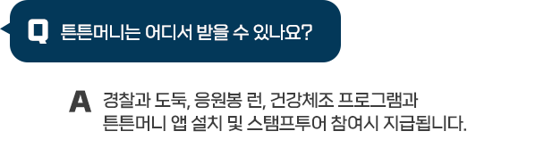 Q : 튼튼머니는 어디서 받을 수 있나요? / A : 경찰과 도둑, 응원봉 런, 건강체조 프로그램과 튼튼머니 앱 설치 및 스탬프투어 참여시 지급됩니다.